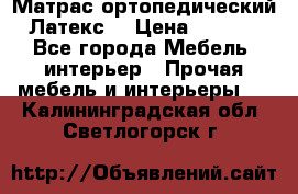 Матрас ортопедический «Латекс» › Цена ­ 3 215 - Все города Мебель, интерьер » Прочая мебель и интерьеры   . Калининградская обл.,Светлогорск г.